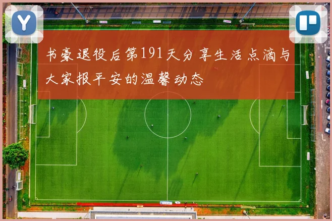 书豪退役后第191天分享生活点滴与大家报平安的温馨动态