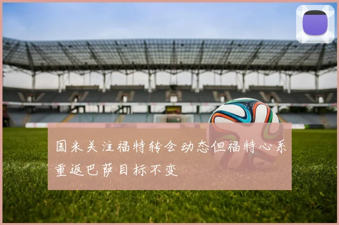 国米关注福特转会动态但福特心系重返巴萨目标不变
