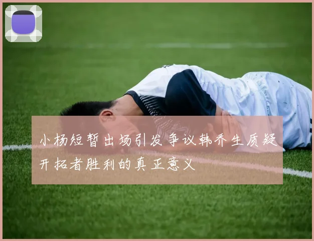 小杨短暂出场引发争议韩乔生质疑开拓者胜利的真正意义