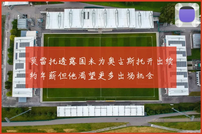 莫雷托透露国米为奥古斯托开出续约年薪但他渴望更多出场机会