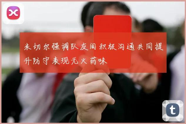 米切尔强调队友间积极沟通共同提升防守表现无火药味