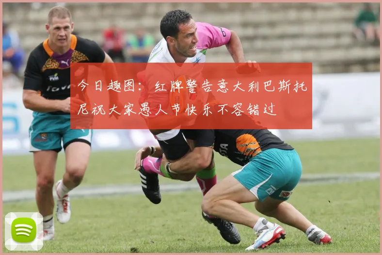 今日趣图：红牌警告意大利巴斯托尼祝大家愚人节快乐不容错过