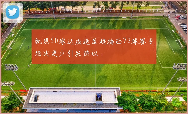 凯恩50球达成速度超梅西73球赛季场次更少引发热议
